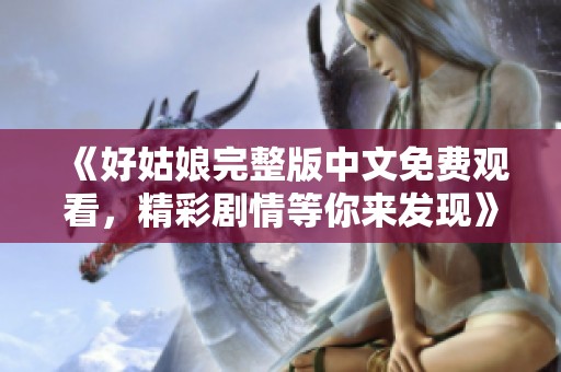 《好姑娘完整版中文免费观看，精彩剧情等你来发现》