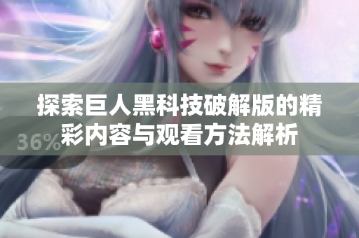 探索巨人黑科技破解版的精彩内容与观看方法解析