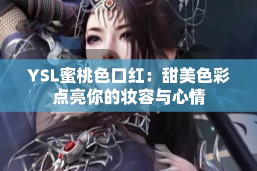 YSL蜜桃色口红：甜美色彩点亮你的妆容与心情