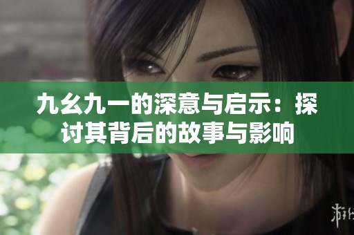 九幺九一的深意与启示：探讨其背后的故事与影响