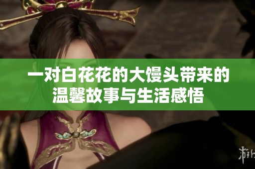 一对白花花的大馒头带来的温馨故事与生活感悟
