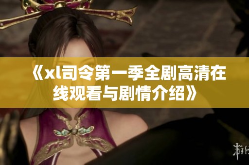 《xl司令第一季全剧高清在线观看与剧情介绍》