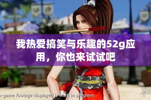 我热爱搞笑与乐趣的52g应用，你也来试试吧