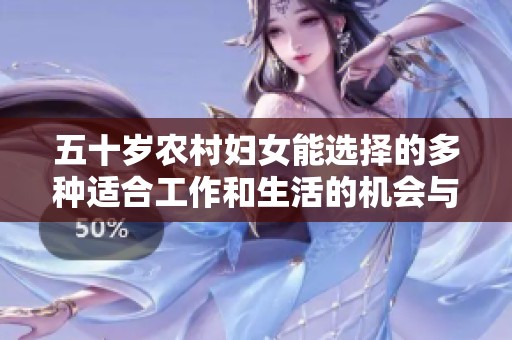 五十岁农村妇女能选择的多种适合工作和生活的机会与挑战