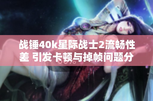 战锤40k星际战士2流畅性差 引发卡顿与掉帧问题分析