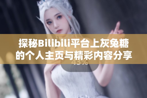 探秘Bilibili平台上灰兔糖的个人主页与精彩内容分享