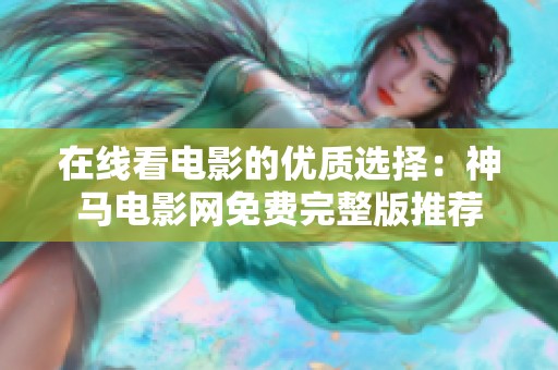 在线看电影的优质选择：神马电影网免费完整版推荐
