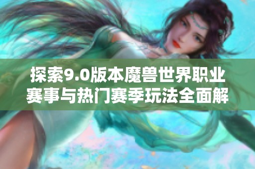 探索9.0版本魔兽世界职业赛事与热门赛季玩法全面解析