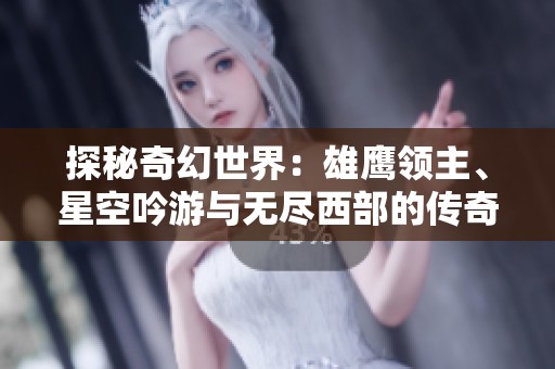 探秘奇幻世界：雄鹰领主、星空吟游与无尽西部的传奇之旅