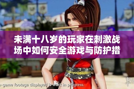 未满十八岁的玩家在刺激战场中如何安全游戏与防护措施