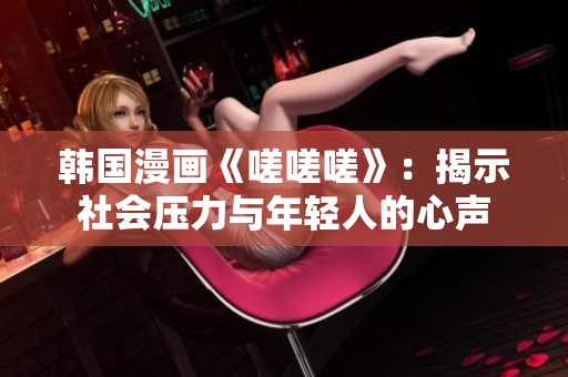 韩国漫画《嗟嗟嗟》：揭示社会压力与年轻人的心声
