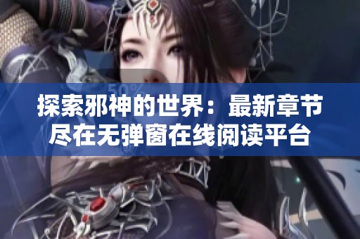探索邪神的世界：最新章节尽在无弹窗在线阅读平台