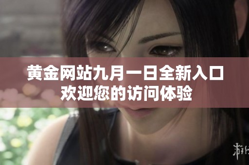 黄金网站九月一日全新入口 欢迎您的访问体验