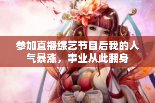 参加直播综艺节目后我的人气暴涨，事业从此翻身