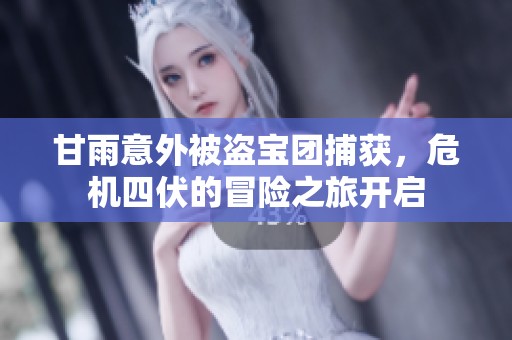 甘雨意外被盗宝团捕获，危机四伏的冒险之旅开启