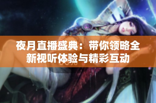 夜月直播盛典：带你领略全新视听体验与精彩互动