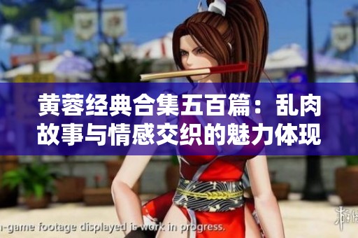 黄蓉经典合集五百篇：乱肉故事与情感交织的魅力体现