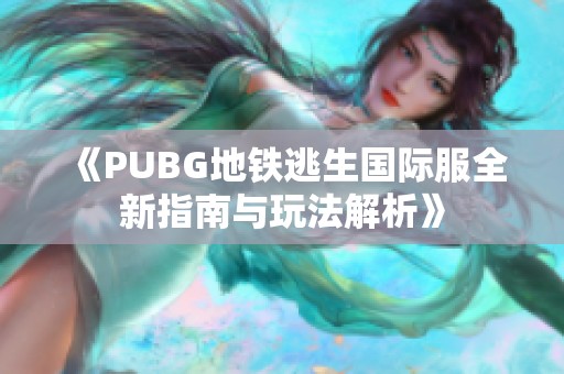 《PUBG地铁逃生国际服全新指南与玩法解析》