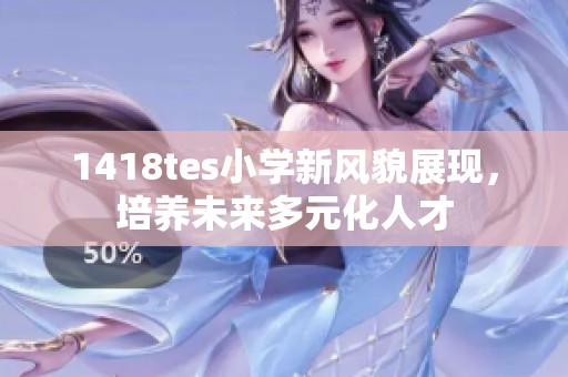 1418tes小学新风貌展现，培养未来多元化人才