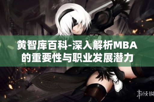 黄智库百科-深入解析MBA的重要性与职业发展潜力