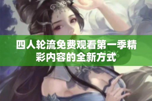 四人轮流免费观看第一季精彩内容的全新方式