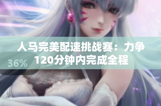 人马完美配速挑战赛：力争120分钟内完成全程