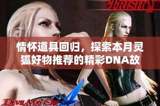 情怀道具回归，探索本月灵狐好物推荐的精彩DNA故事