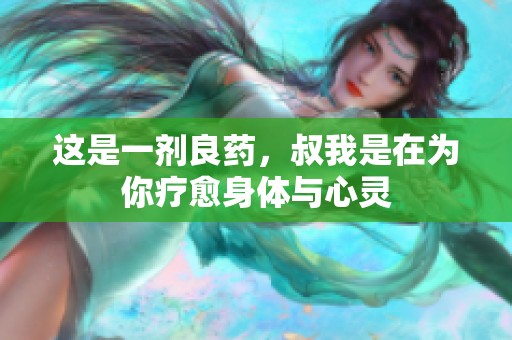 这是一剂良药，叔我是在为你疗愈身体与心灵