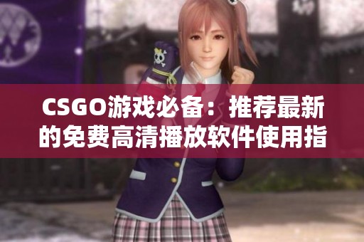 CSGO游戏必备：推荐最新的免费高清播放软件使用指南
