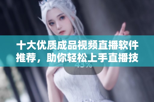 十大优质成品视频直播软件推荐，助你轻松上手直播技能