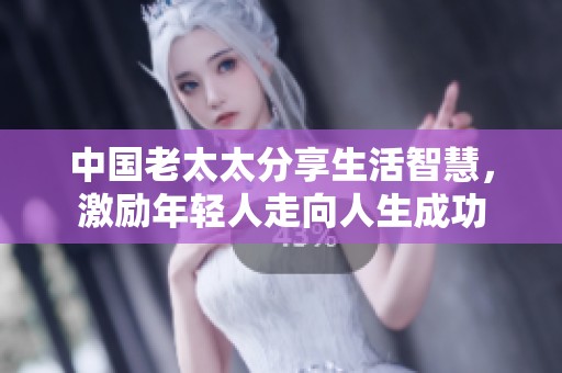中国老太太分享生活智慧，激励年轻人走向人生成功