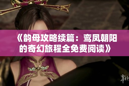《韵母攻略续篇：鸾凤朝阳的奇幻旅程全免费阅读》