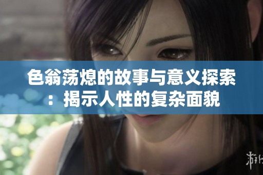 色翁荡熄的故事与意义探索：揭示人性的复杂面貌