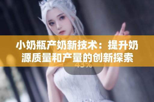 小奶瓶产奶新技术：提升奶源质量和产量的创新探索