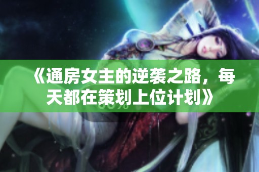《通房女主的逆袭之路，每天都在策划上位计划》