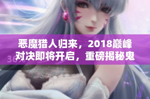 恶魔猎人归来，2018巅峰对决即将开启，重磅揭秘鬼泣传奇