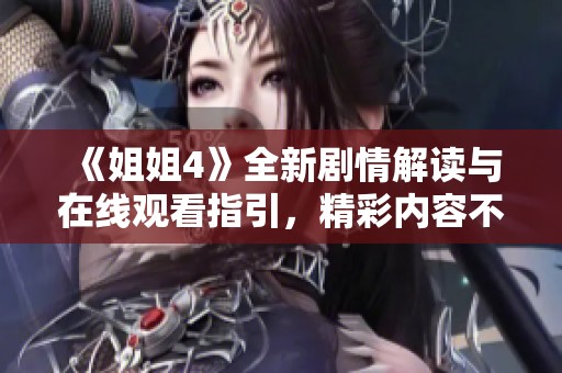 《姐姐4》全新剧情解读与在线观看指引，精彩内容不容错过