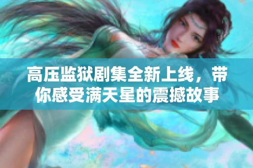 高压监狱剧集全新上线，带你感受满天星的震撼故事