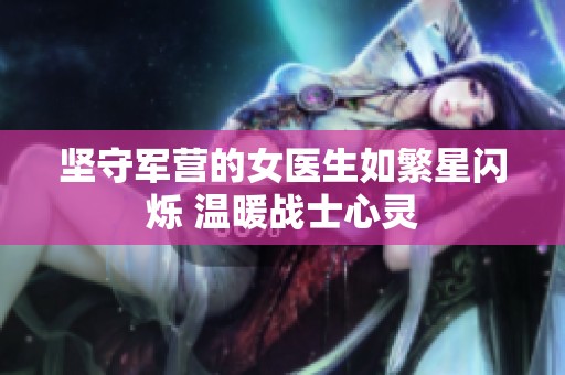 坚守军营的女医生如繁星闪烁 温暖战士心灵