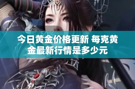 今日黄金价格更新 每克黄金最新行情是多少元