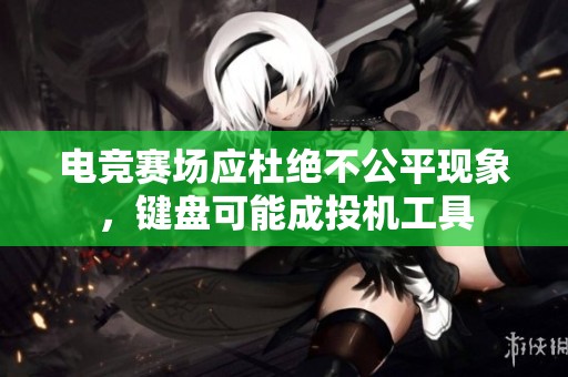 电竞赛场应杜绝不公平现象，键盘可能成投机工具