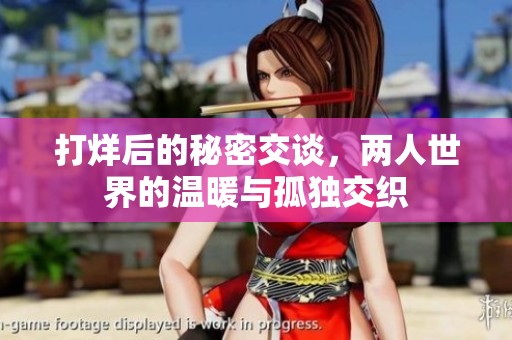 打烊后的秘密交谈，两人世界的温暖与孤独交织