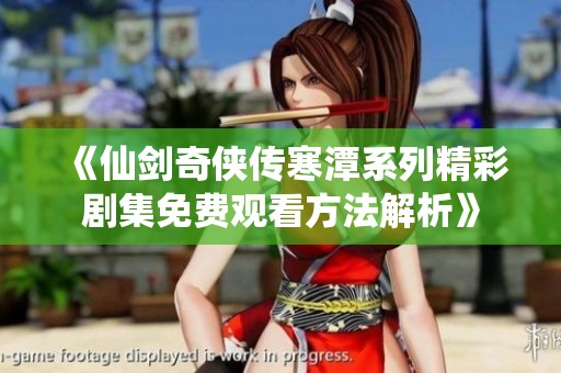 《仙剑奇侠传寒潭系列精彩剧集免费观看方法解析》