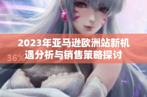 2023年亚马逊欧洲站新机遇分析与销售策略探讨