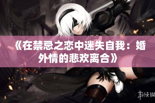 《在禁忌之恋中迷失自我：婚外情的悲欢离合》
