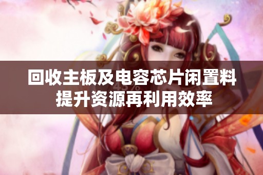 回收主板及电容芯片闲置料 提升资源再利用效率