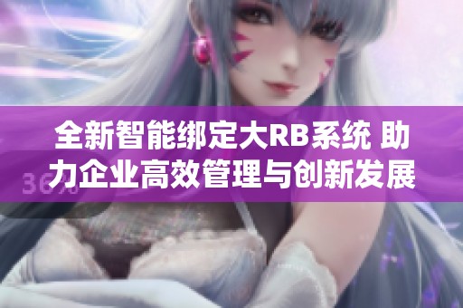 全新智能绑定大RB系统 助力企业高效管理与创新发展
