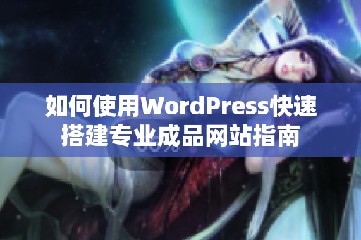 如何使用WordPress快速搭建专业成品网站指南