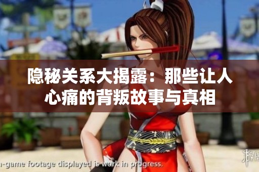 隐秘关系大揭露：那些让人心痛的背叛故事与真相