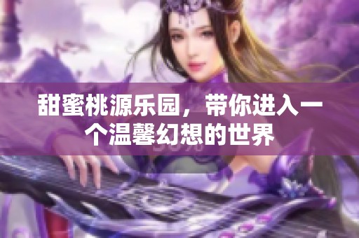 甜蜜桃源乐园，带你进入一个温馨幻想的世界
